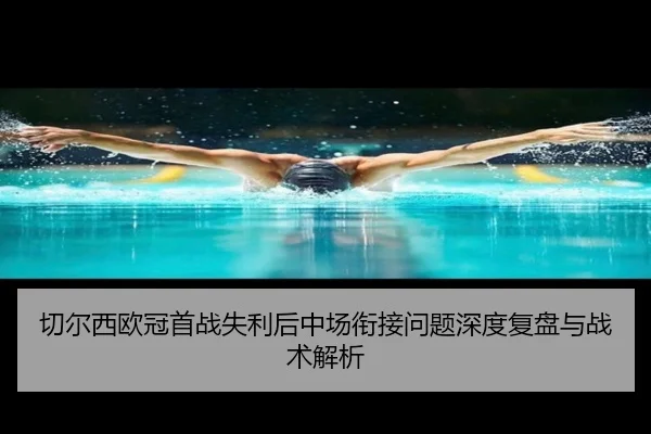 切尔西欧冠首战失利后中场衔接问题深度复盘与战术解析